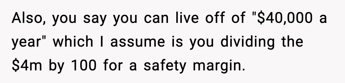 Girlfriend Quits Job After $4M Inheritance, Boyfriend Tries to Claim It Also, you say you can live off of "$40,000 a year" which I assume is you dividing the $4m by 100 for a safety margin.