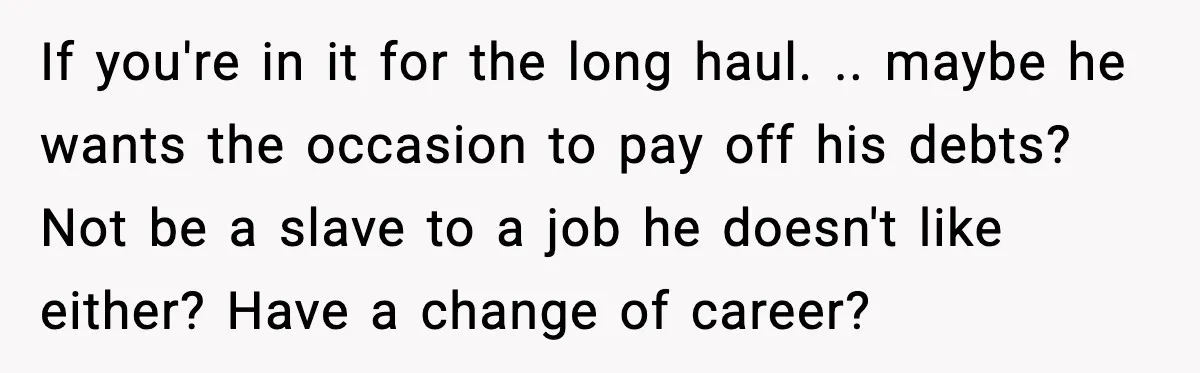 Girlfriend Quits Job After $4M Inheritance, Boyfriend Tries to Claim It If you're in it for the long haul. .. maybe he wants the occasion to pay off his debts? Not be a slave to a job he doesn't like either?...
