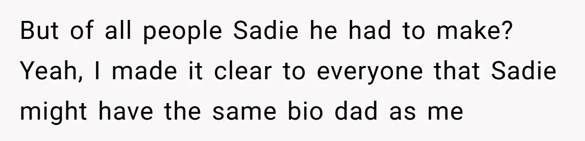 But of all people Sadie he had to make? Yeah, I made it clear to everyone that Sadie might have the same bio dad as me