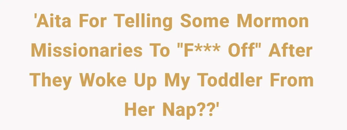 'AITA for telling some Mormon missionaries to "f*** off" after they woke up my toddler from her nap??'