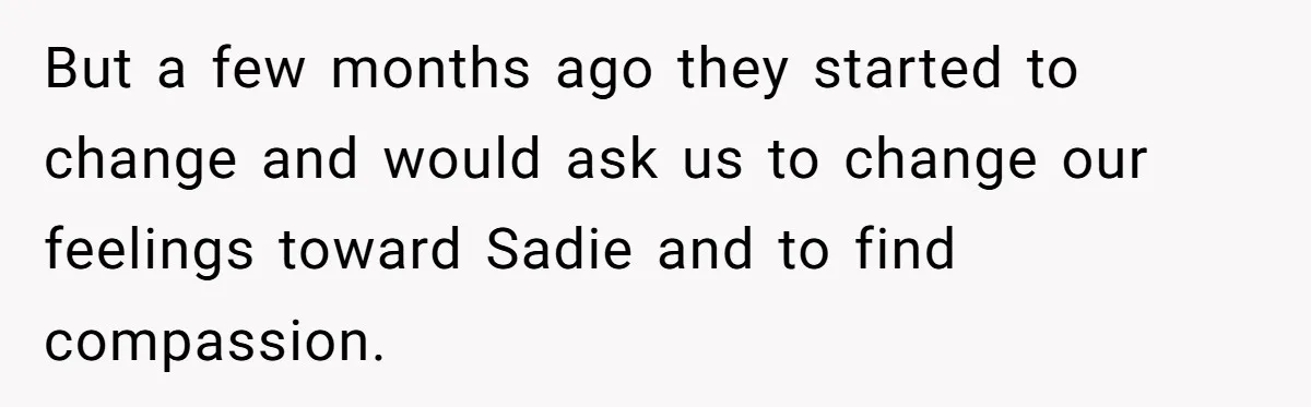 But a few months ago they started to change and would ask us to change our feelings toward Sadie and to find compassion.