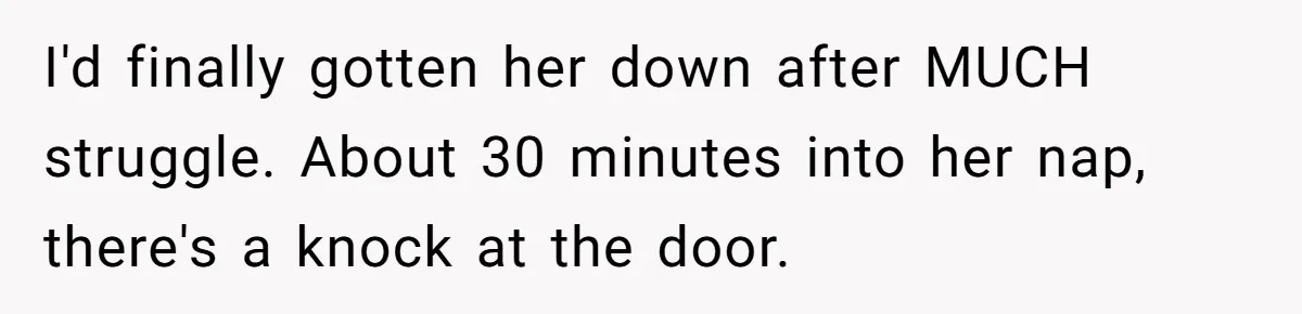 I'd finally gotten her down after MUCH struggle. About 30 minutes into her nap, there's a knock at the door.