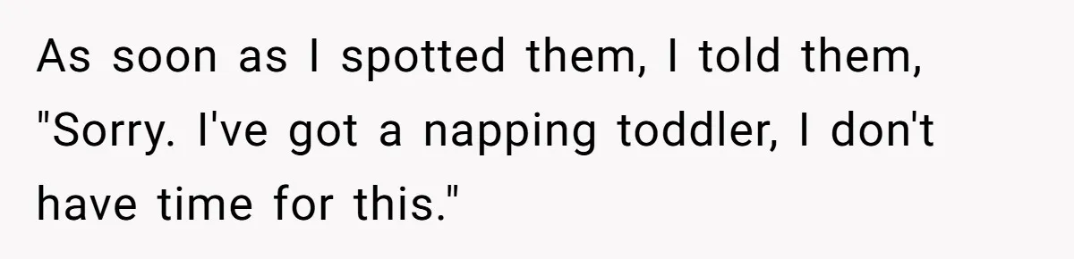 As soon as I spotted them, I told them, "Sorry. I've got a napping toddler, I don't have time for this."