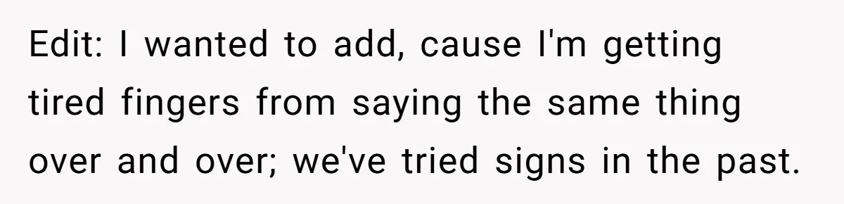 Edit: I wanted to add, cause I'm getting tired fingers from saying the same thing over and over; we've tried signs in the past.