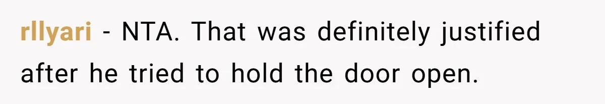 rllyari − NTA. That was definitely justified after he tried to hold the door open.