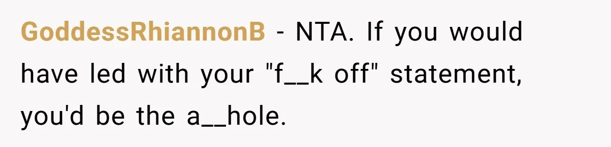 GoddessRhiannonB − NTA. If you would have led with your "f__k off" statement, you'd be the a__hole.
