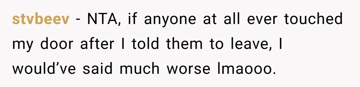 stvbeev − NTA, if anyone at all ever touched my door after I told them to leave, I would’ve said much worse lmaooo.