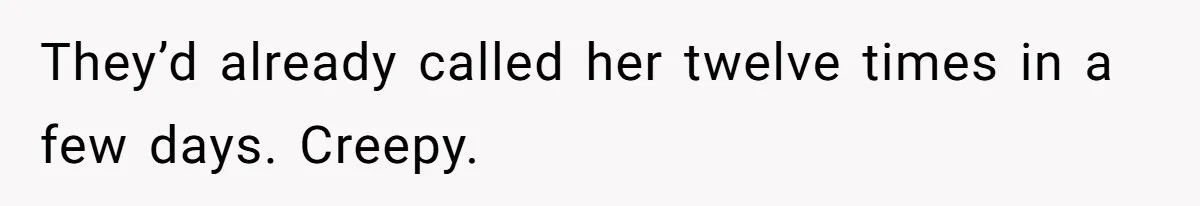 They’d already called her twelve times in a few days. Creepy.