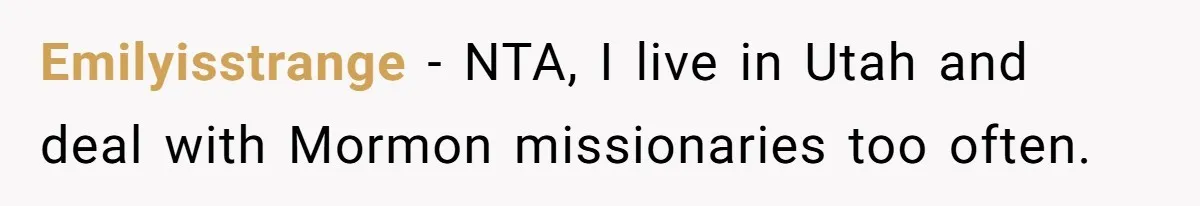 Emilyisstrange − NTA, I live in Utah and deal with Mormon missionaries too often.