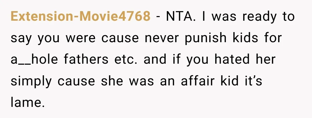 Extension-Movie4768 − NTA. I was ready to say you were cause never punish kids for a__hole fathers etc. and if you hated her simply cause she was an affair kid...
