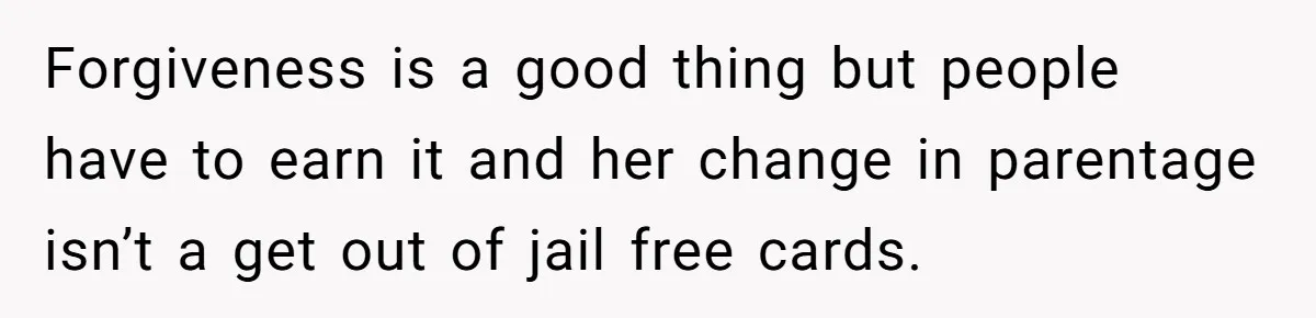 Forgiveness is a good thing but people have to earn it and her change in parentage isn’t a get out of jail free cards.