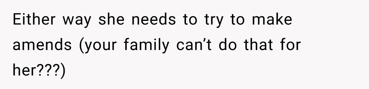 Either way she needs to try to make amends (your family can’t do that for her???)