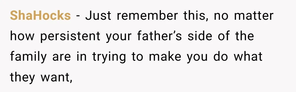 ShaHocks − Just remember this, no matter how persistent your father’s side of the family are in trying to make you do what they want,