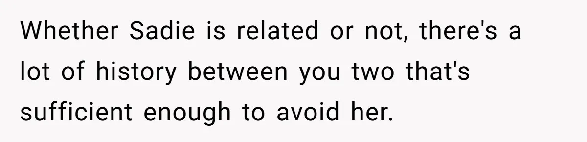 Whether Sadie is related or not, there's a lot of history between you two that's sufficient enough to avoid her.