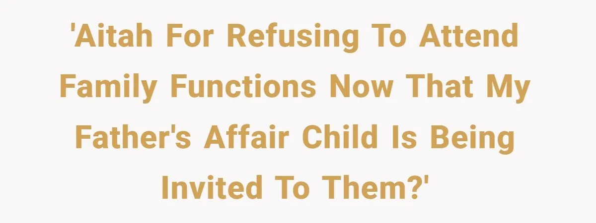 'AITAH for refusing to attend family functions now that my father's affair child is being invited to them?'