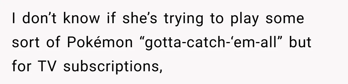 Husband Discovers Unemployed Wife Secretly Subscribes To 15 Streaming Services Using His Credit Card I don’t know if she’s trying to play some sort of Pokémon “gotta-catch-‘em-all” but for TV subscriptions,