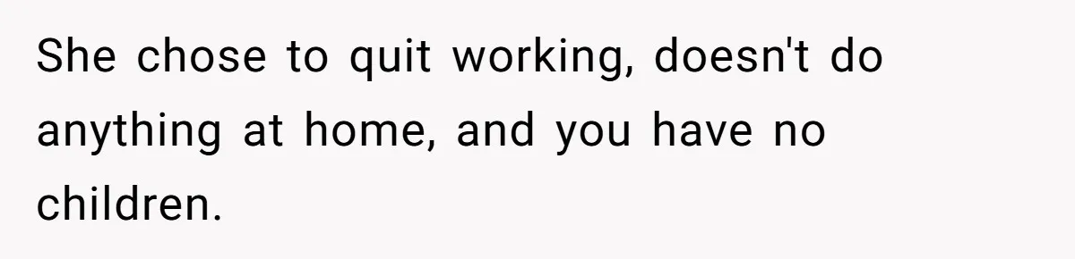 Husband Discovers Unemployed Wife Secretly Subscribes To 15 Streaming Services Using His Credit Card She chose to quit working, doesn't do anything at home, and you have no children.