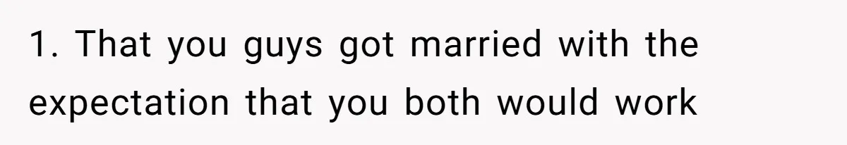 Husband Discovers Unemployed Wife Secretly Subscribes To 15 Streaming Services Using His Credit Card 1. That you guys got married with the expectation that you both would work