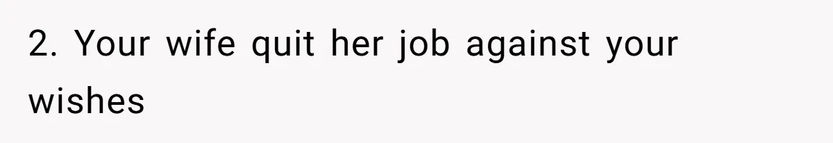 Husband Discovers Unemployed Wife Secretly Subscribes To 15 Streaming Services Using His Credit Card 2. Your wife quit her job against your wishes
