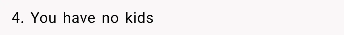 Husband Discovers Unemployed Wife Secretly Subscribes To 15 Streaming Services Using His Credit Card 4. You have no kids