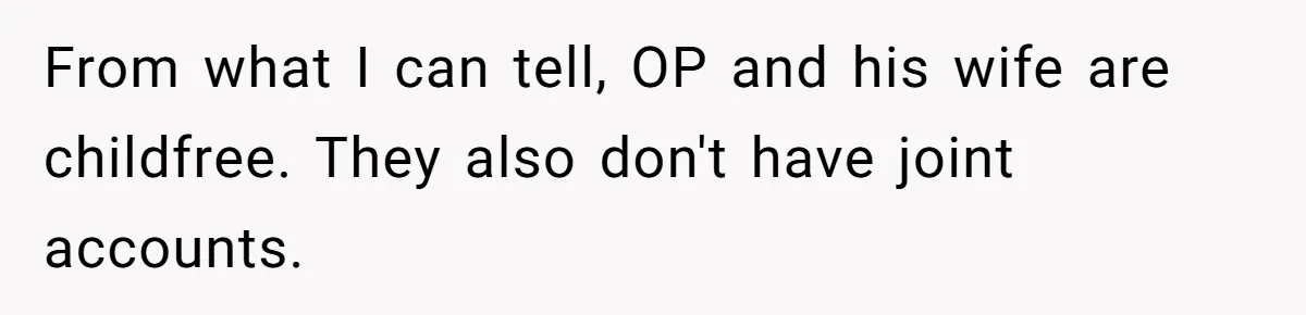 Husband Discovers Unemployed Wife Secretly Subscribes To 15 Streaming Services Using His Credit Card From what I can tell, OP and his wife are childfree. They also don't have joint accounts.