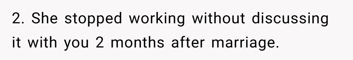 Husband Discovers Unemployed Wife Secretly Subscribes To 15 Streaming Services Using His Credit Card 2. She stopped working without discussing it with you 2 months after marriage.