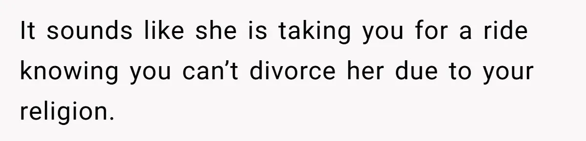 Husband Discovers Unemployed Wife Secretly Subscribes To 15 Streaming Services Using His Credit Card It sounds like she is taking you for a ride knowing you can’t divorce her due to your religion.
