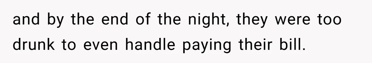 and by the end of the night, they were too drunk to even handle paying their bill.