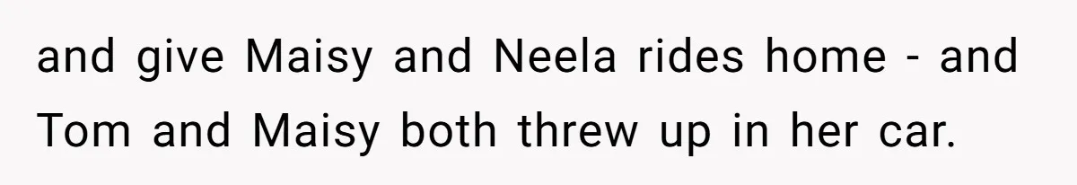 and give Maisy and Neela rides home - and Tom and Maisy both threw up in her car.