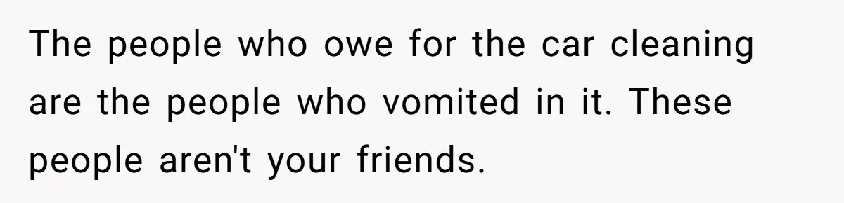 The people who owe for the car cleaning are the people who vomited in it. These people aren't your friends.
