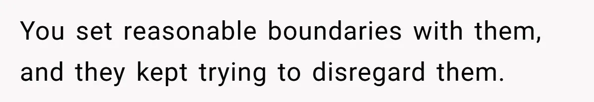 You set reasonable boundaries with them, and they kept trying to disregard them.