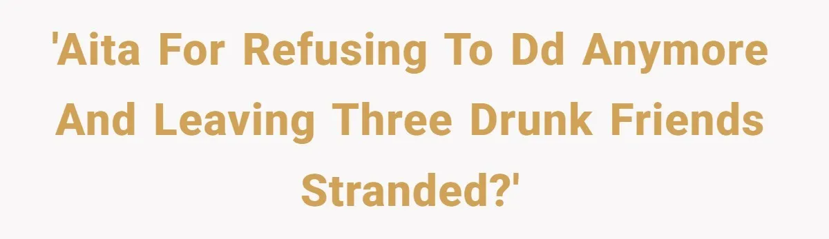 'AITA for refusing to DD anymore and leaving three drunk friends stranded?'