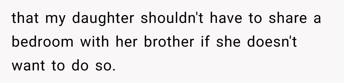 Troubled Mom Forces Teenage Daughter To Share Bedroom With Half-Brother, Dad Says No that my daughter shouldn't have to share a bedroom with her brother if she doesn't want to do so.