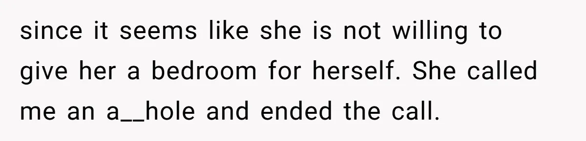 Troubled Mom Forces Teenage Daughter To Share Bedroom With Half-Brother, Dad Says No since it seems like she is not willing to give her a bedroom for herself. She called me an a__hole and ended the call.