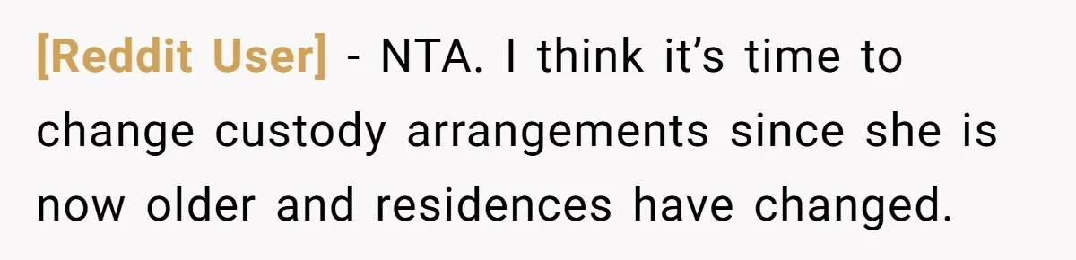 [Reddit User] − NTA. I think it’s time to change custody arrangements since she is now older and residences have changed.