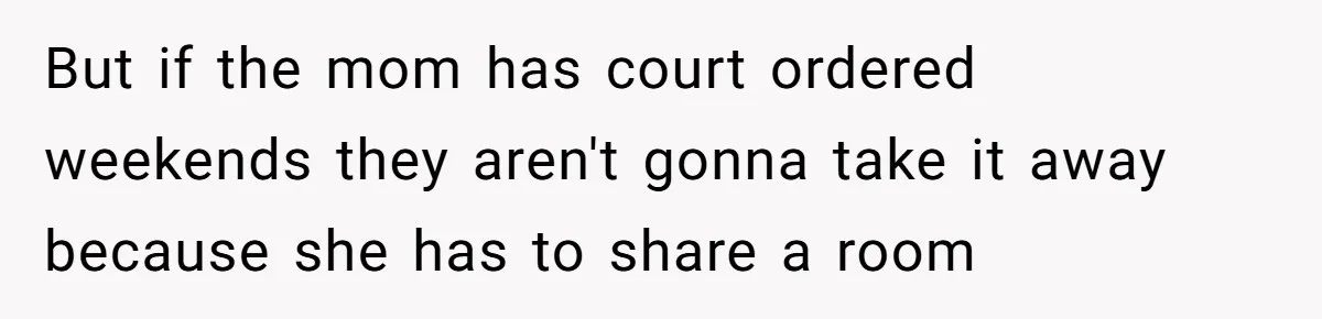 Troubled Mom Forces Teenage Daughter To Share Bedroom With Half-Brother, Dad Says No But if the mom has court ordered weekends they aren't gonna take it away because she has to share a room