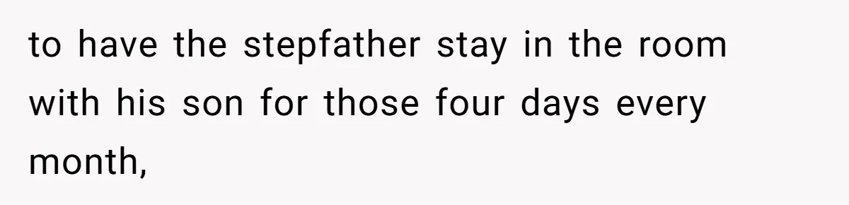 Troubled Mom Forces Teenage Daughter To Share Bedroom With Half-Brother, Dad Says No to have the stepfather stay in the room with his son for those four days every month,