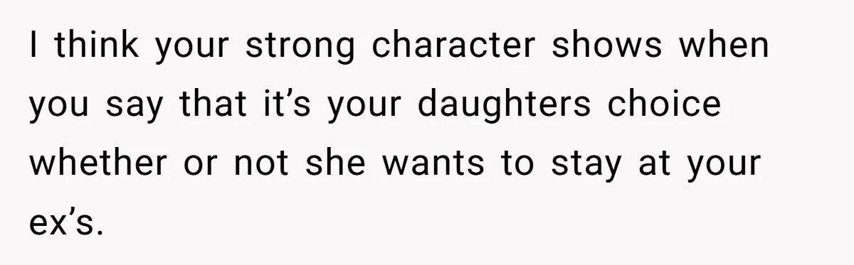 Troubled Mom Forces Teenage Daughter To Share Bedroom With Half-Brother, Dad Says No I think your strong character shows when you say that it’s your daughters choice whether or not she wants to stay at your ex’s.