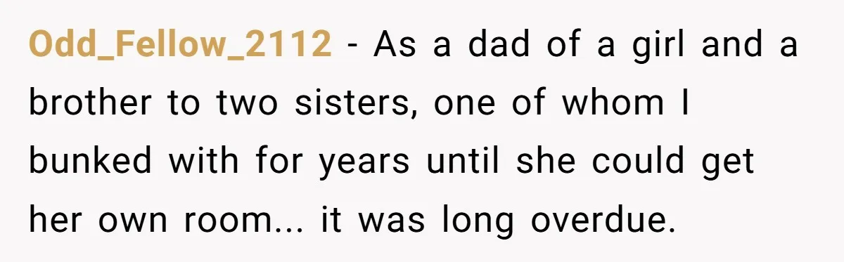Troubled Mom Forces Teenage Daughter To Share Bedroom With Half-Brother, Dad Says No Odd_Fellow_2112 − As a dad of a girl and a brother to two sisters, one of whom I bunked with for years until she could get her own room... it...