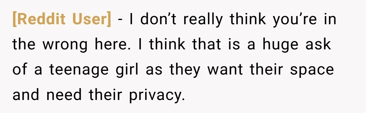 [Reddit User] − I don’t really think you’re in the wrong here. I think that is a huge ask of a teenage girl as they want their space and need...
