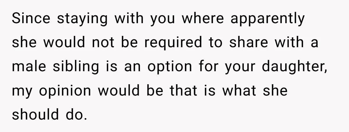 Troubled Mom Forces Teenage Daughter To Share Bedroom With Half-Brother, Dad Says No Since staying with you where apparently she would not be required to share with a male sibling is an option for your daughter, my opinion would be that is what...