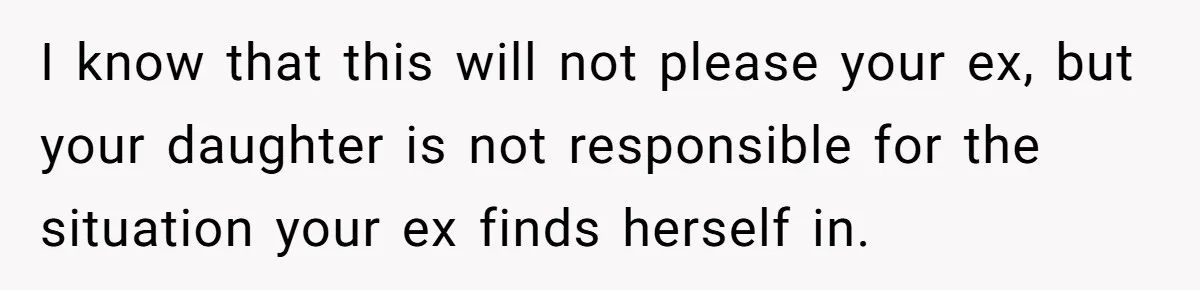 Troubled Mom Forces Teenage Daughter To Share Bedroom With Half-Brother, Dad Says No I know that this will not please your ex, but your daughter is not responsible for the situation your ex finds herself in.