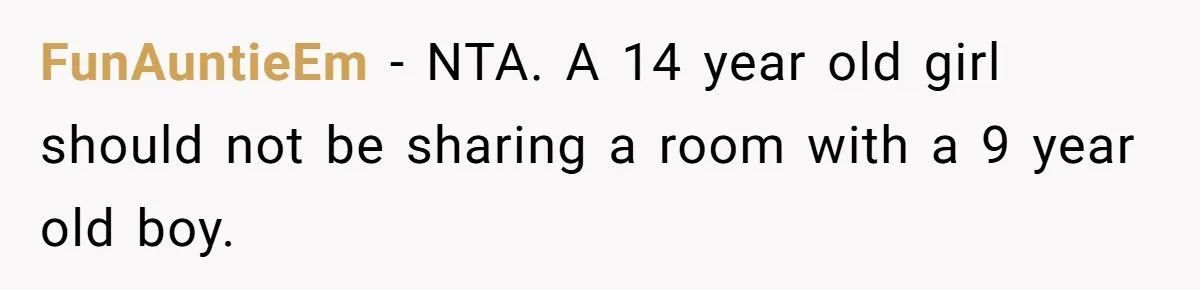 Troubled Mom Forces Teenage Daughter To Share Bedroom With Half-Brother, Dad Says No FunAuntieEm − NTA. A 14 year old girl should not be sharing a room with a 9 year old boy.