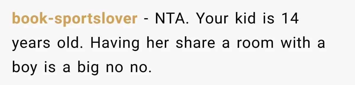 Troubled Mom Forces Teenage Daughter To Share Bedroom With Half-Brother, Dad Says No book-sportslover − NTA. Your kid is 14 years old. Having her share a room with a boy is a big no no.
