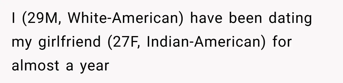 Man Considers Breaking Up With Indian Girlfriend Because Of Her Race Discriminative Friends I (29M, White-American) have been dating my girlfriend (27F, Indian-American) for almost a year