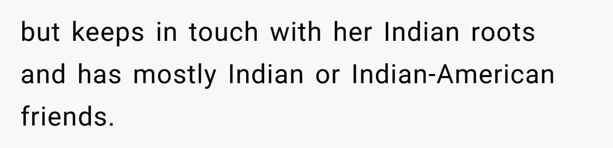 Man Considers Breaking Up With Indian Girlfriend Because Of Her Race Discriminative Friends but keeps in touch with her Indian roots and has mostly Indian or Indian-American friends.