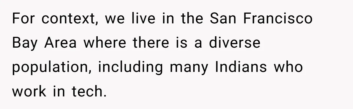 Man Considers Breaking Up With Indian Girlfriend Because Of Her Race Discriminative Friends For context, we live in the San Francisco Bay Area where there is a diverse population, including many Indians who work in tech.