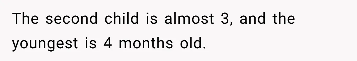 Woman Tells Husband She’s No Longer Attracted After Catching Him Paying For OF Content The second child is almost 3, and the youngest is 4 months old.