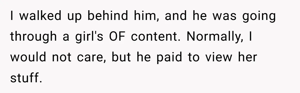 Woman Tells Husband She’s No Longer Attracted After Catching Him Paying For OF Content I walked up behind him, and he was going through a girl's OF content. Normally, I would not care, but he paid to view her stuff.