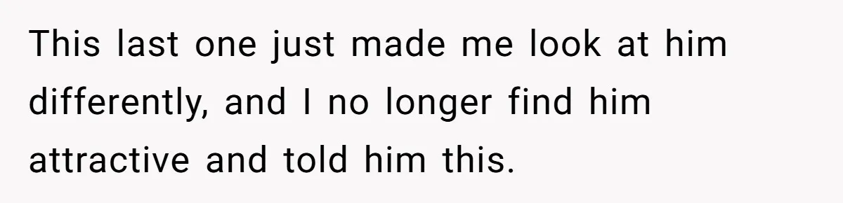 Woman Tells Husband She’s No Longer Attracted After Catching Him Paying For OF Content This last one just made me look at him differently, and I no longer find him attractive and told him this.